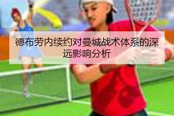 德布劳内续约对曼城战术体系的深远影响分析